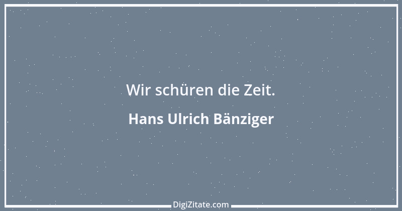 Zitat von Hans Ulrich Bänziger 36