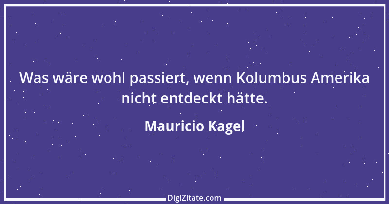 Zitat von Mauricio Kagel 1