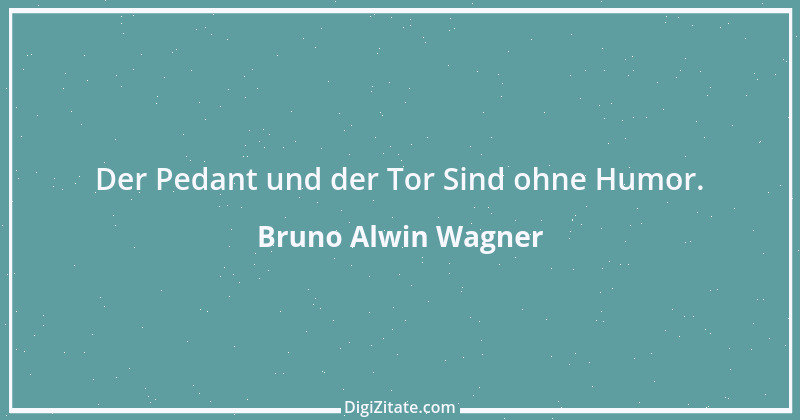 Zitat von Bruno Alwin Wagner 22