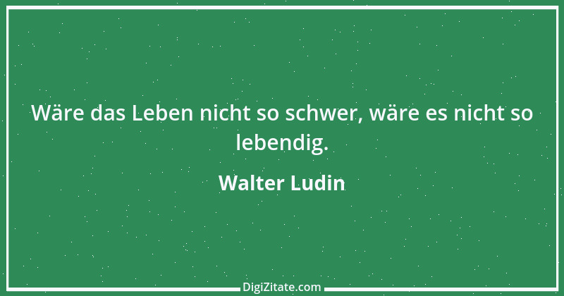 Zitat von Walter Ludin 1421