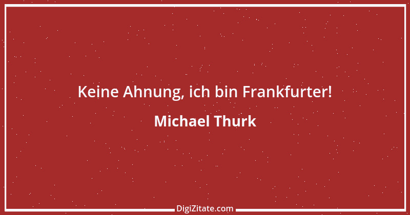 Zitat von Michael Thurk 4