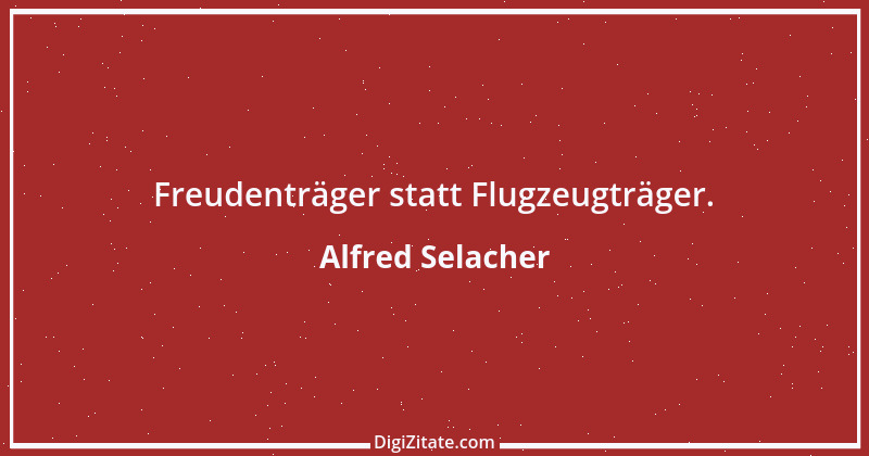 Zitat von Alfred Selacher 293