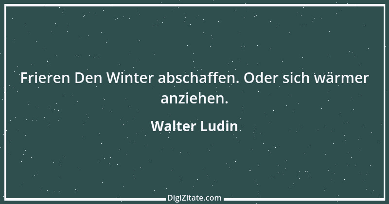 Zitat von Walter Ludin 475