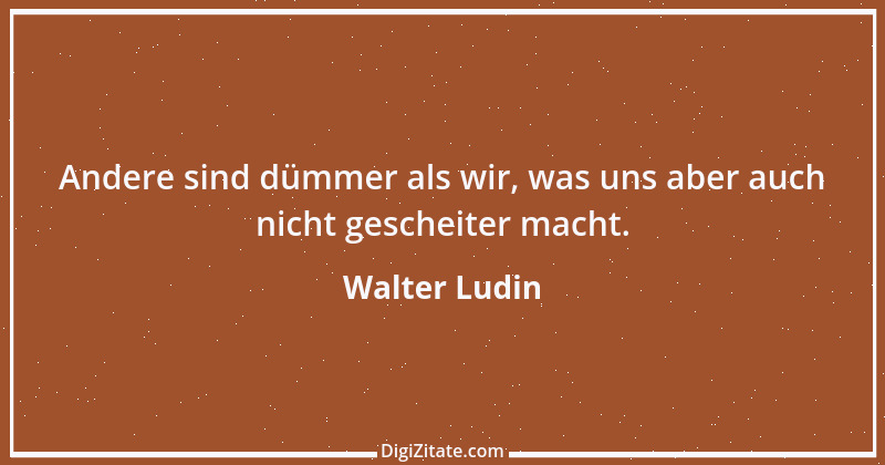 Zitat von Walter Ludin 480