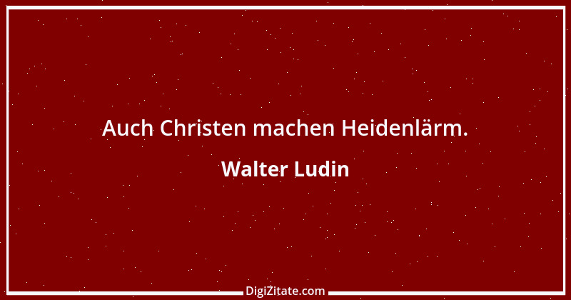 Zitat von Walter Ludin 1484