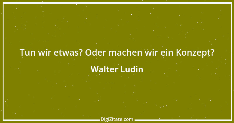 Zitat von Walter Ludin 518