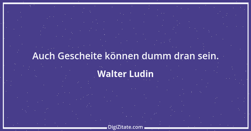 Zitat von Walter Ludin 1259