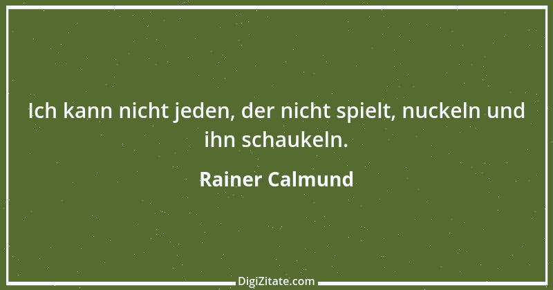 Zitat von Rainer Calmund 40