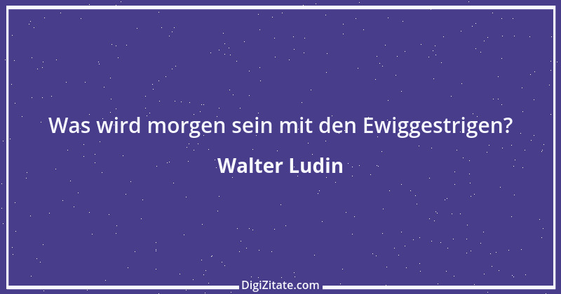 Zitat von Walter Ludin 542