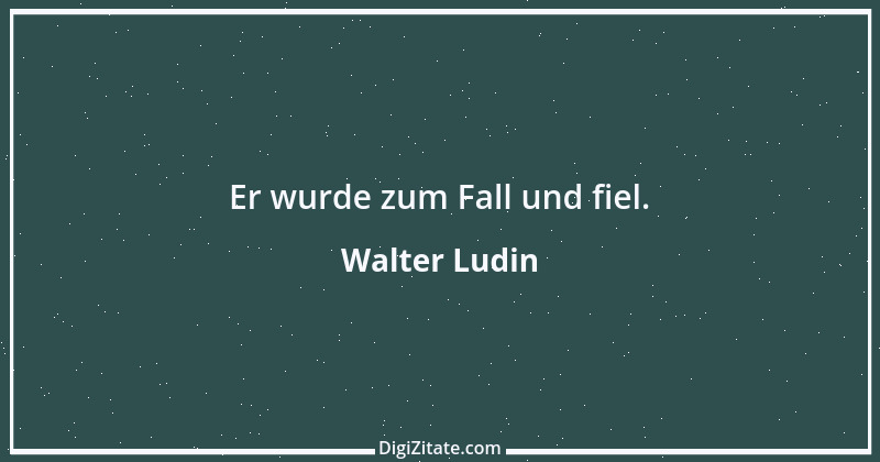 Zitat von Walter Ludin 552