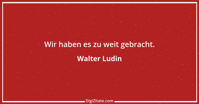 Zitat von Walter Ludin 575