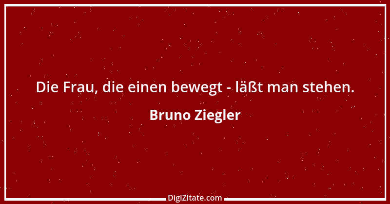 Zitat von Bruno Ziegler 6