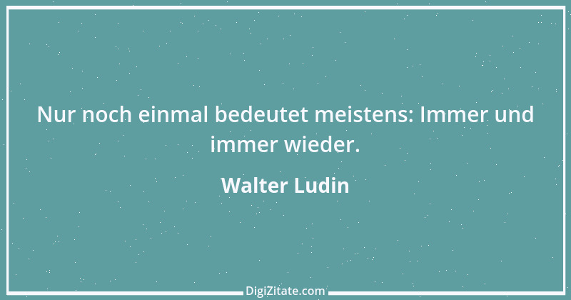 Zitat von Walter Ludin 585