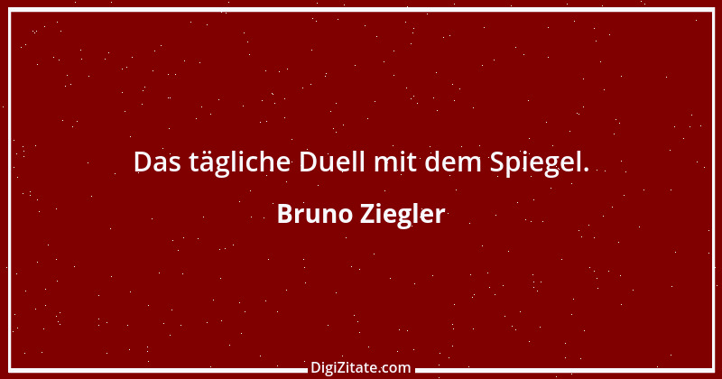 Zitat von Bruno Ziegler 15