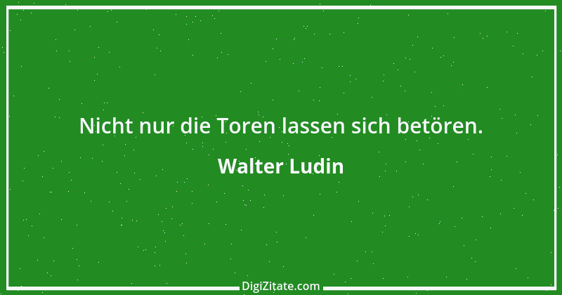 Zitat von Walter Ludin 597