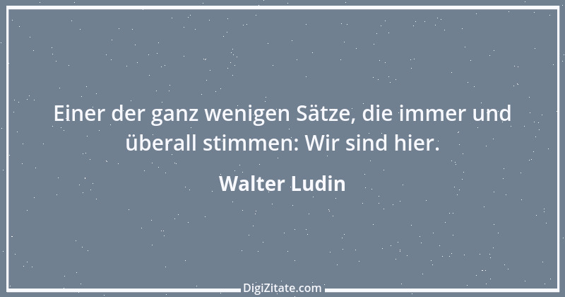 Zitat von Walter Ludin 614