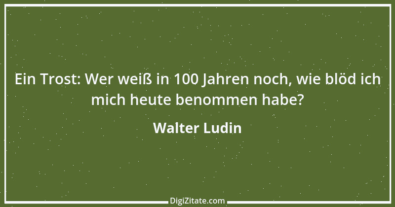 Zitat von Walter Ludin 644