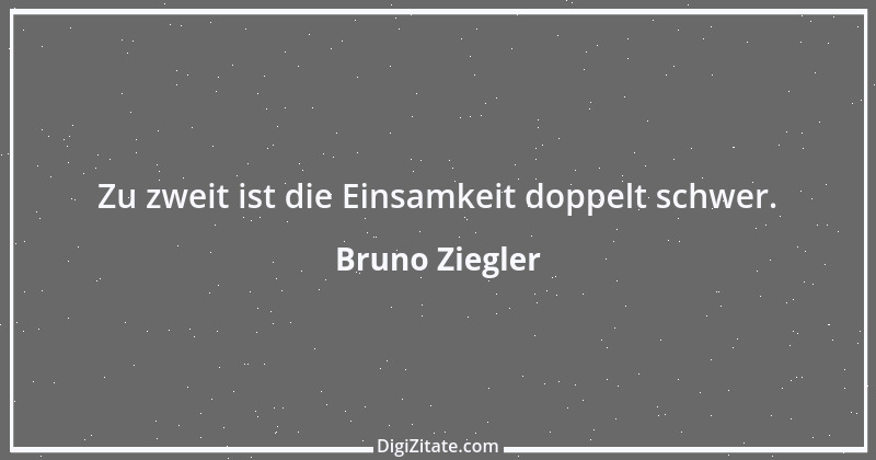 Zitat von Bruno Ziegler 71