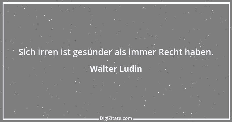 Zitat von Walter Ludin 678