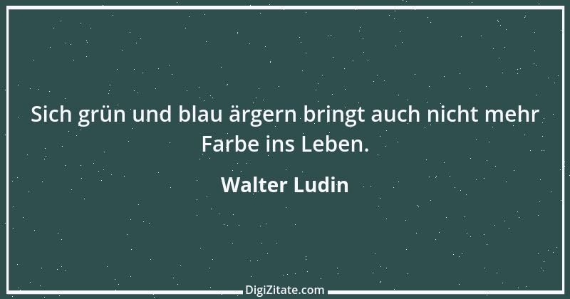 Zitat von Walter Ludin 707