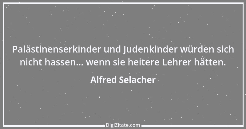 Zitat von Alfred Selacher 100