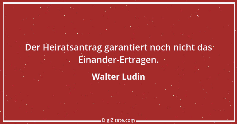 Zitat von Walter Ludin 736