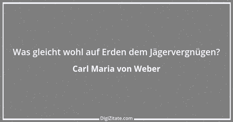 Zitat von Carl Maria von Weber 8