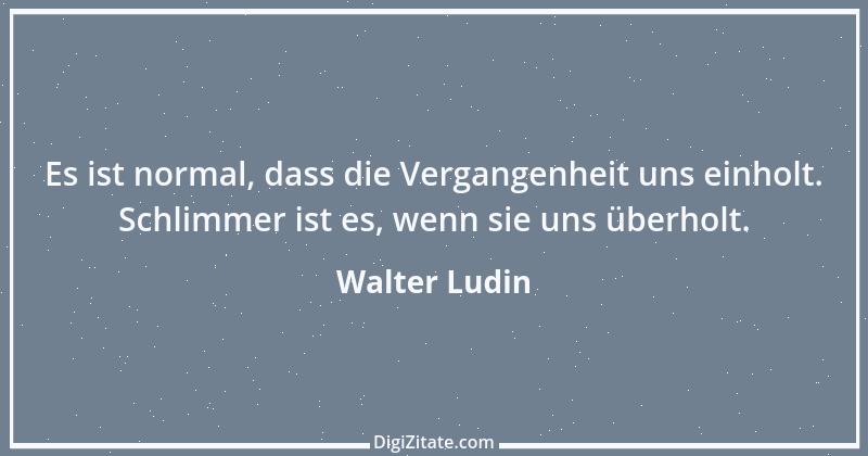 Zitat von Walter Ludin 763