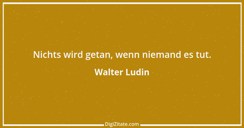 Zitat von Walter Ludin 767