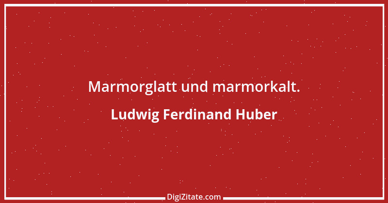 Zitat von Ludwig Ferdinand Huber 1