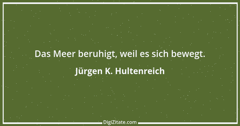 Zitat von Jürgen K. Hultenreich 10