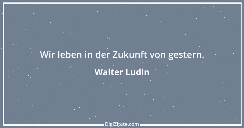 Zitat von Walter Ludin 294