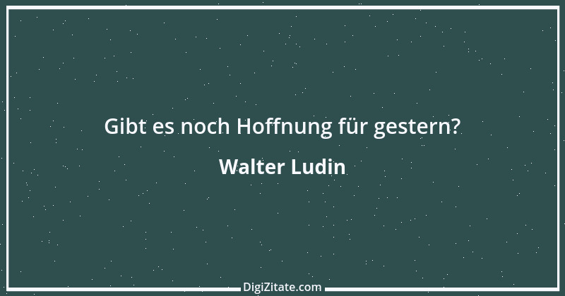 Zitat von Walter Ludin 898