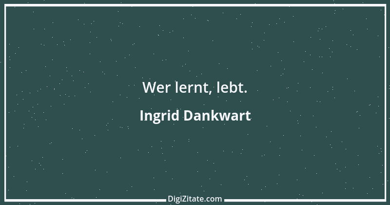 Zitat von Ingrid Dankwart 1