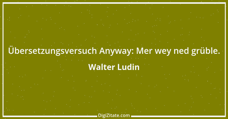 Zitat von Walter Ludin 1032