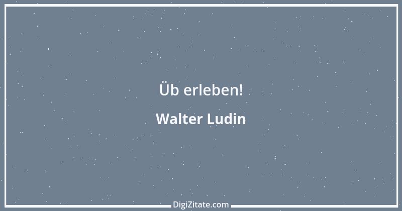 Zitat von Walter Ludin 40