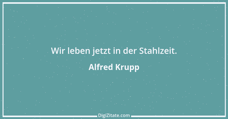 Zitat von Alfred Krupp 6