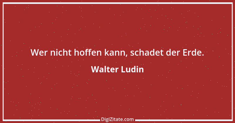 Zitat von Walter Ludin 1088