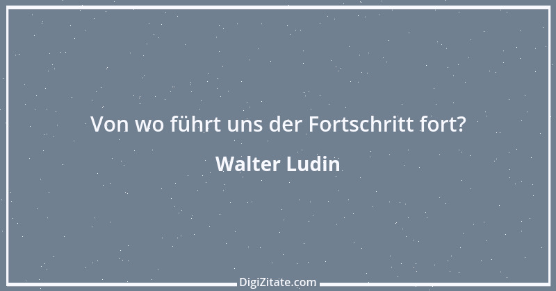 Zitat von Walter Ludin 96