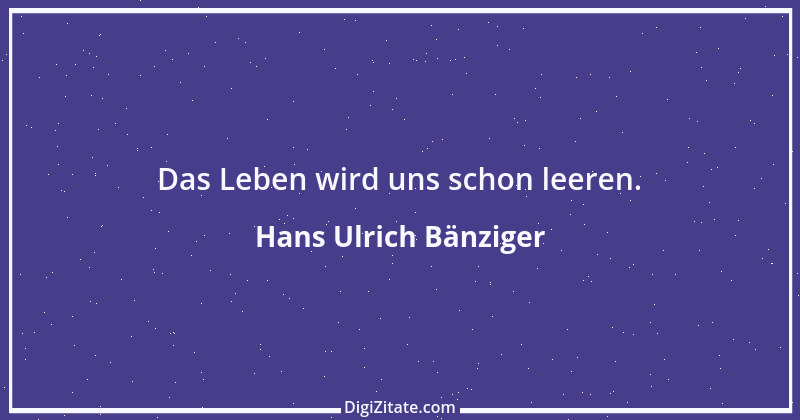 Zitat von Hans Ulrich Bänziger 123