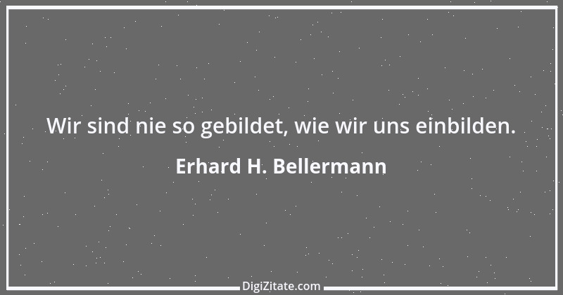 Zitat von Erhard H. Bellermann 116