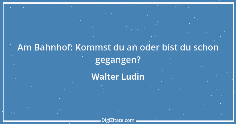 Zitat von Walter Ludin 1318