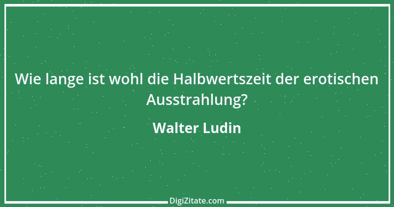 Zitat von Walter Ludin 128