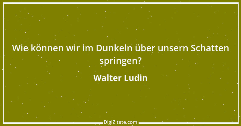 Zitat von Walter Ludin 129