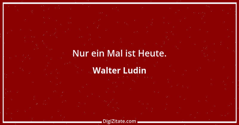 Zitat von Walter Ludin 1138