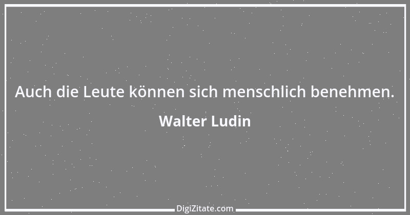 Zitat von Walter Ludin 1171