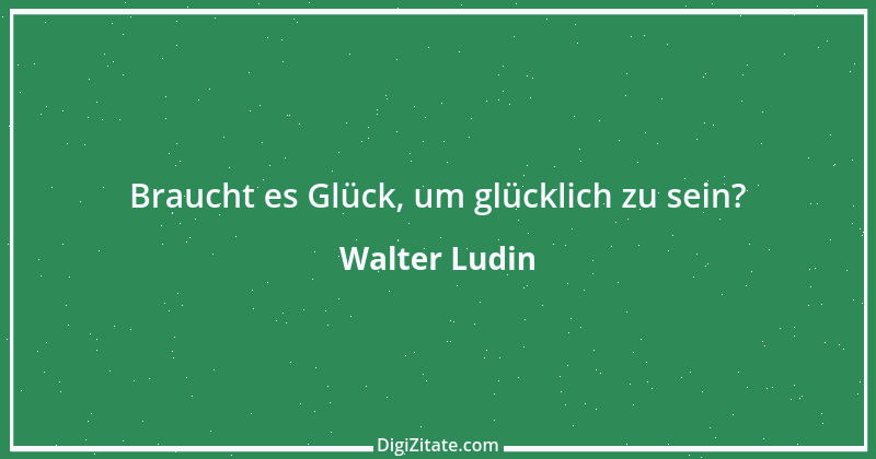 Zitat von Walter Ludin 176